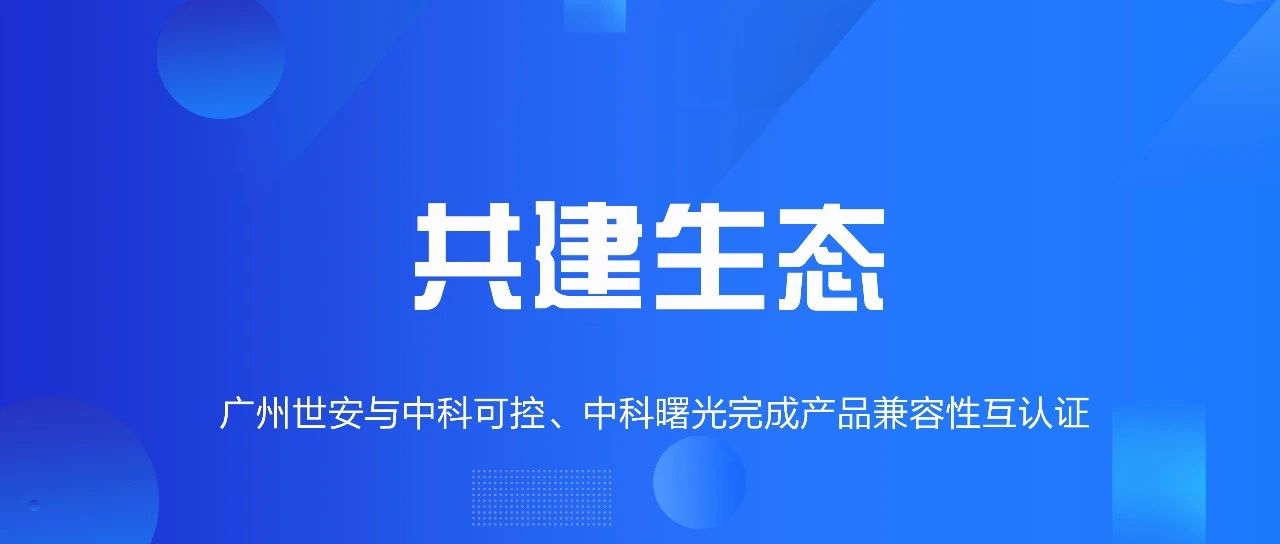 共建生態(tài) | 全面推動自主可控，世安與中科可控、中科曙光完成兼容性互認(rèn)證！